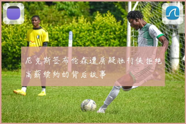 尼克斯签布伦森遭质疑独行侠拒绝高薪续约的背后故事